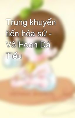 Trung khuyển tiến hóa sử - Vô Hoan Dã Tiếu