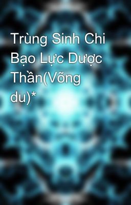 Trùng Sinh Chi Bạo Lực Dược Thần(Võng du)*