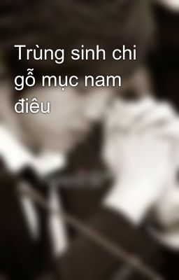 Trùng sinh chi gỗ mục nam điêu