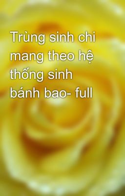 Trùng sinh chi mang theo hệ thống sinh bánh bao- full