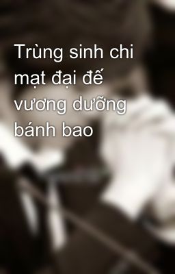 Trùng sinh chi mạt đại đế vương dưỡng bánh bao