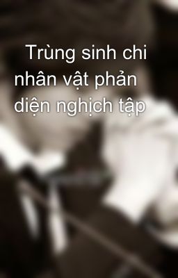   Trùng sinh chi nhân vật phản diện nghịch tập   