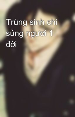 Trùng sinh chi sủng ngươi 1 đời