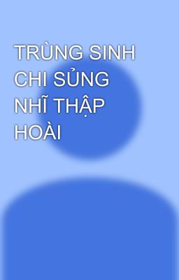 TRÙNG SINH CHI SỦNG NHĨ THẬP HOÀI