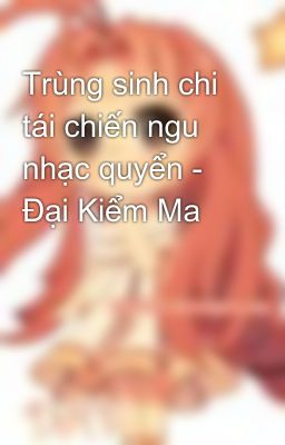 Trùng sinh chi tái chiến ngu nhạc quyển - Đại Kiểm Ma