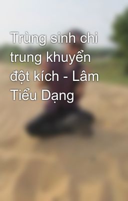 Trùng sinh chi trung khuyển đột kích - Lâm Tiểu Dạng