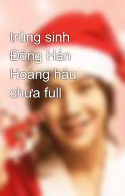 trùng sinh Đông Hán Hoàng hậu chưa full