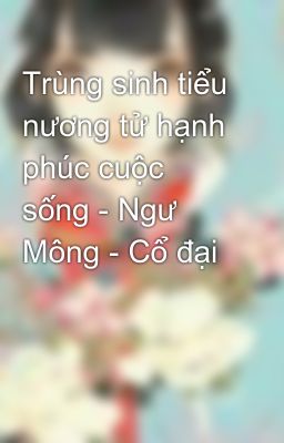 Trùng sinh tiểu nương tử hạnh phúc cuộc sống - Ngư Mông - Cổ đại