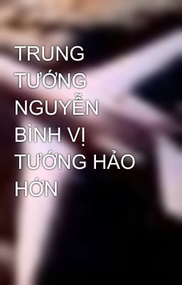 TRUNG TƯỚNG NGUYỄN BÌNH VỊ TƯỚNG HẢO HỚN