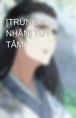 [TRỪNG x NHÂN] TUỲ TÂM