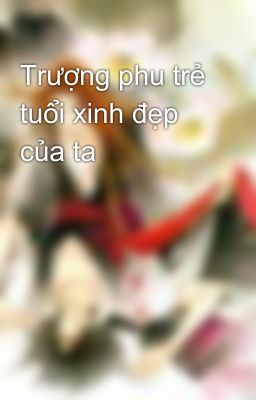 Trượng phu trẻ tuổi xinh đẹp của ta