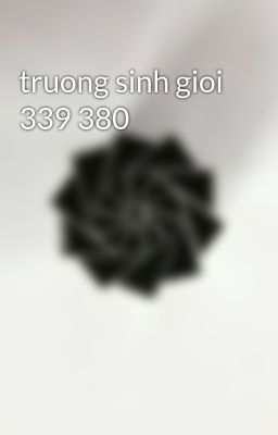 truong sinh gioi 339 380