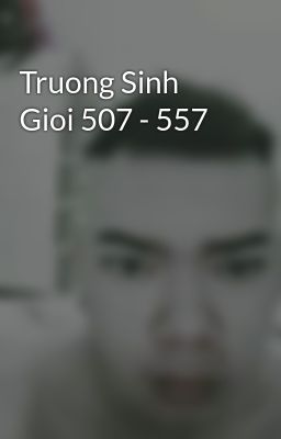Truong Sinh Gioi 507 - 557