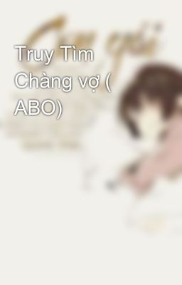 Truy Tìm Chàng vợ ( ABO)