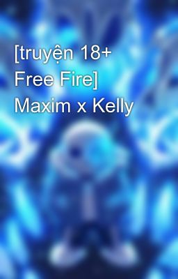 [truyện 18+ Free Fire] Maxim x Kelly