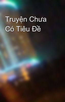 Truyện Chưa Có Tiêu Đề