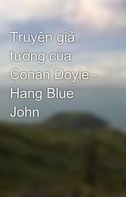 Truyện giả tưởng của Conan Doyle - Hang Blue John