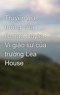 Truyện giả tưởng của Conan Doyle - Vị giáo sư của trường Lea House