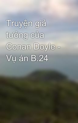 Truyện giả tưởng của Conan Doyle - Vụ án B.24