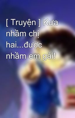 [ Truyện ] Kưa nhầm chị hai...được nhầm em gái!