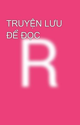 TRUYỆN LƯU ĐỂ ĐỌC