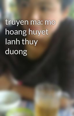 truyen ma: mo hoang huyet lanh thuy duong