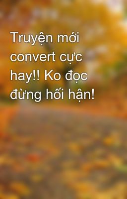 Truyện mới convert cực hay!! Ko đọc đừng hối hận!