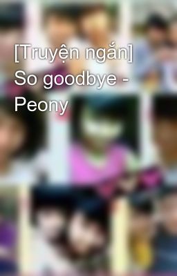[Truyện ngắn] So goodbye - Peony