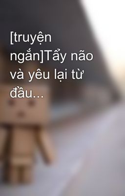 [truyện ngắn]Tẩy não và yêu lại từ đầu...