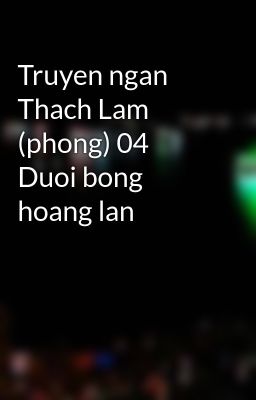 Truyen ngan Thach Lam (phong) 04 Duoi bong hoang lan
