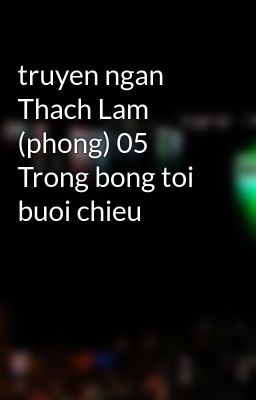 truyen ngan Thach Lam (phong) 05 Trong bong toi buoi chieu