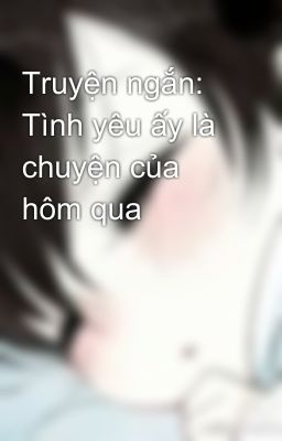 Truyện ngắn: Tình yêu ấy là chuyện của hôm qua