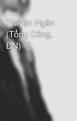 Truyện Ngắn (Tổng Công, ĐN)