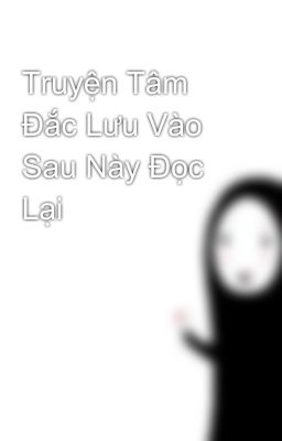 Truyện Tâm Đắc Lưu Vào Sau Này Đọc Lại