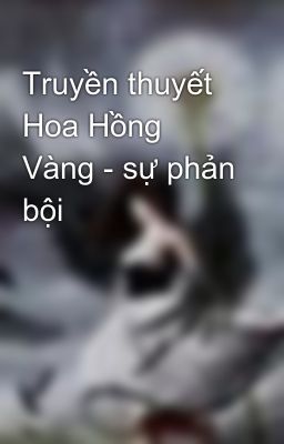 Truyền thuyết Hoa Hồng Vàng - sự phản bội