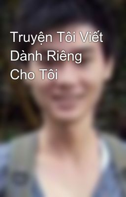 Truyện Tôi Viết Dành Riêng Cho Tôi