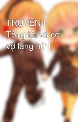 TRUYỆN | Tổng tài và cô vợ lang nữ | 