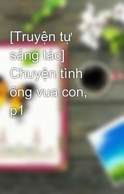 [Truyện tự sáng tác] Chuyện tình ông vua con, p1