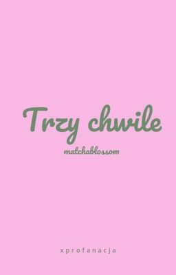 Trzy chwile || matchablossom