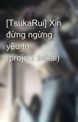 [TsukaRui] Xin đừng ngừng yêu tớ   (project sekai)