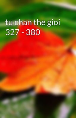 tu chan the gioi 327 - 380