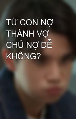 TỪ CON NỢ THÀNH VỢ CHỦ NỢ DỄ KHÔNG?