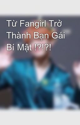 Từ Fangirl Trở Thành Bạn Gái Bí Mật !?!?!