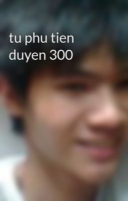 tu phu tien duyen 300