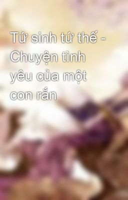 Tứ sinh tứ thế - Chuyện tình yêu của một con rắn