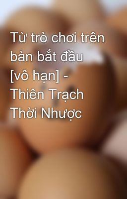 Từ trò chơi trên bàn bắt đầu [vô hạn] - Thiên Trạch Thời Nhược