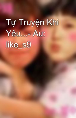 Tự Truyện Khi Yêu...- Au: like_s9