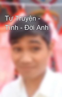 Tự Truyện - Tình - Đời Anh