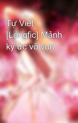 Tự Viết [Longfic] Mảnh ký ức vỡ vụn