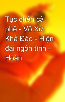 Tục chén cà phê - Vô Xứ Khả Đào - Hiện đại ngôn tình - Hoàn